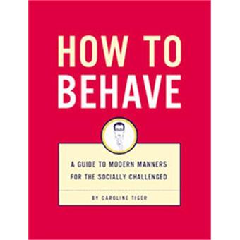 How to Behave - A Guide to Modern Manners for the Socially Challenged - Paperback - 2003 - 1